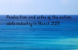 production and sales of the automobile industry in march 2023