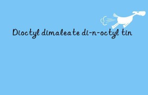 dioctyl dimaleate di-n-octyl tin