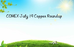 comex july 19 copper roundup