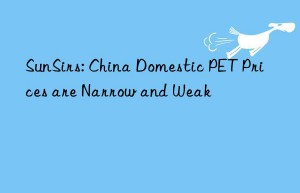 sunsirs: china domestic pet prices are narrow and weak