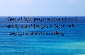 special high-performance silica density agent for grain depot anti-seepage and anti-cracking