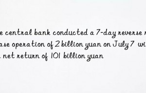 the central bank conducted a 7-day reverse repurchase operation of 2 billion yuan on july 7  with a net return of 101 billion yuan