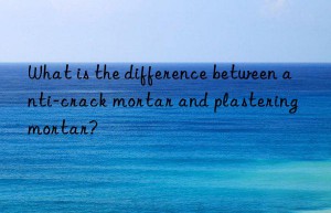 what is the difference between anti-crack mortar and plastering mortar?