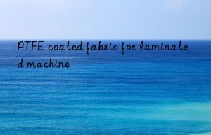 ptfe coated fabric for laminated machine