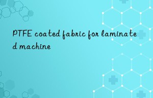 ptfe coated fabric for laminated machine