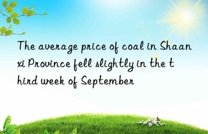 the average price of coal in shaanxi province fell slightly in the third week of september