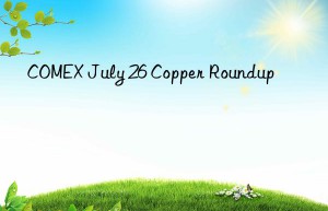 comex july 26 copper roundup