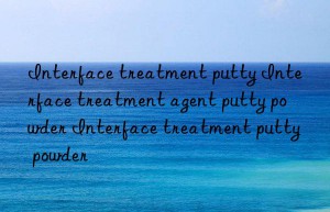 interface treatment putty interface treatment agent putty powder interface treatment putty powder