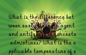 what is the difference between early strength agent and antifreeze in concrete admixtures? what is the applicable temperature of early strength antifreeze?