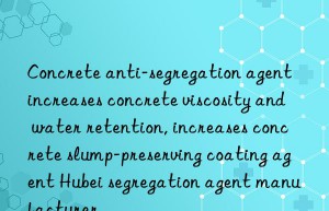 concrete anti-segregation agent increases concrete viscosity and water retention, increases concrete slump-preserving coating agent hubei segregation agent manufacturer