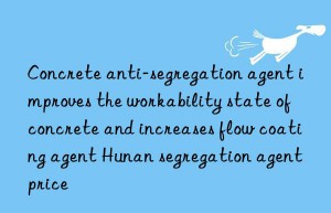 concrete anti-segregation agent improves the workability state of concrete and increases flow coating agent hunan segregation agent price
