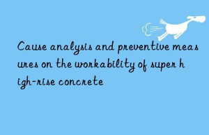 cause analysis and preventive measures on the workability of super high-rise concrete