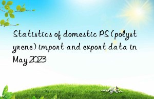 statistics of domestic ps (polystyrene) import and export data in may 2023
