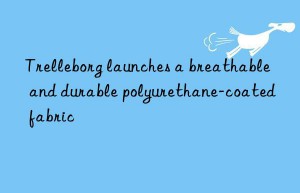 trelleborg launches a breathable and durable polyurethane-coated fabric