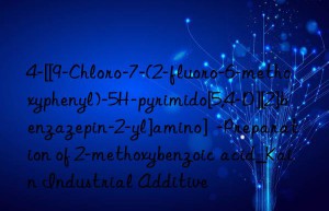 4-[[9-chloro-7-(2-fluoro-6-methoxyphenyl)-5h-pyrimido[5,4-d][2]benzazepin-2-yl]amino]  -preparation of 2-methoxybenzoic acid_kain industrial additive