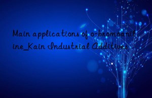 main applications of o-bromoaniline_kain industrial additives