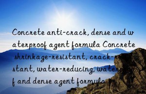 concrete anti-crack, dense and waterproof agent formula concrete shrinkage-resistant, crack-resistant, water-reducing, waterproof and dense agent formula