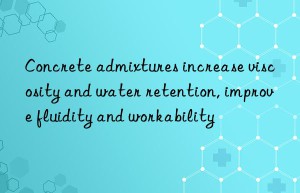 concrete admixtures increase viscosity and water retention, improve fluidity and workability