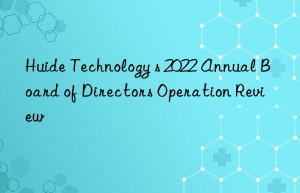 huide technology s 2022 annual board of directors operation review