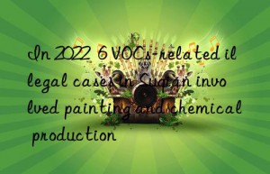 in 2022  6 vocs-related illegal cases in suqian involved painting and chemical production