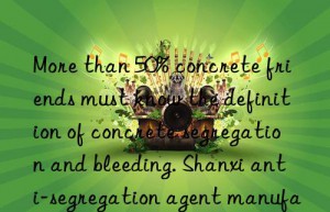 more than 50% concrete friends must know the definition of concrete segregation and bleeding. shanxi anti-segregation agent manufacturer hebei concrete segregation agent