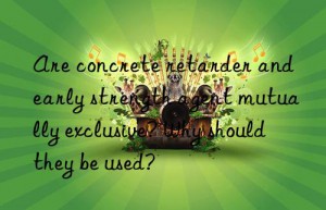 are concrete retarder and early strength agent mutually exclusive? why should they be used?