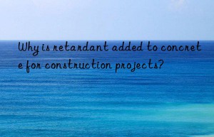 why is retardant added to concrete for construction projects?