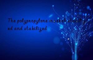 the polypropylene market stabilized and stabilized