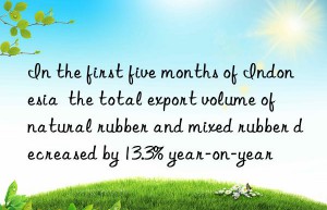 in the first five months of indonesia  the total export volume of natural rubber and mixed rubber decreased by 13.3% year-on-year