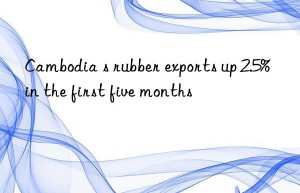 cambodia s rubber exports up 2.5% in the first five months