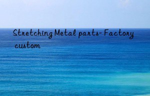 stretching metal parts- factory custom