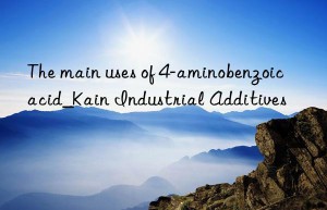 the main uses of 4-aminobenzoic acid_kain industrial additives