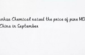 chemical raised the price of pure mdi in china in september