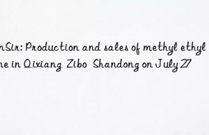 sunsir: production and sales of methyl ethyl ketone in qixiang  zibo  shandong on july 27