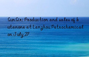 sunsir: production and sales of butanone at lanzhou petrochemical on july 27