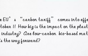 the eu’s “carbon tariff” comes into effect on october 1!  how big is the impact on the plastics industry?  are low-carbon  bio-based materials the way forward?
