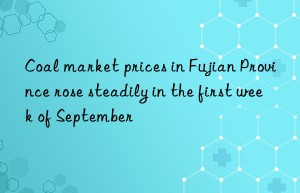 coal market prices in fujian province rose steadily in the first week of september