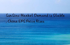 sunsirs: market demand is stable, china eps price rises