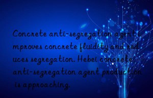 concrete anti-segregation agent improves concrete fluidity and reduces segregation. hebei concrete anti-segregation agent production is approaching.
