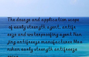 the dosage and application scope of early strength agent, antifreeze and waterproofing agent nanjing antifreeze manufacturer maanshan early strength antifreeze price