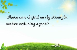 where can i find early strength water reducing agent?