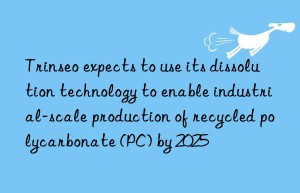 trinseo expects to use its dissolution technology to enable industrial-scale production of recycled polycarbonate (pc) by 2025
