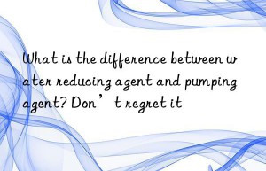 what is the difference between water reducing agent and pumping agent? don’t regret it