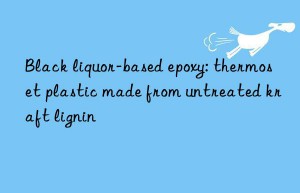 black liquor-based epoxy: thermoset plastic made from untreated kraft lignin