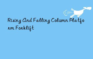 rising and falling column platform forklift
