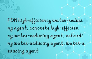 fdn high-efficiency water-reducing agent, concrete high-efficiency water-reducing agent, retarding water-reducing agent, water-reducing agent