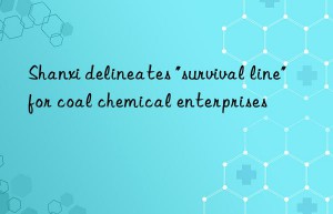 shanxi delineates “survival line” for coal chemical enterprises