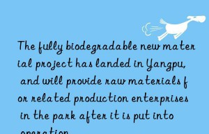the fully biodegradable new material project has landed in yangpu, and will provide raw materials for related production enterprises in the park after it is put into operation