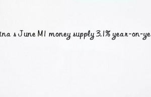 china s june m1 money supply 3.1% year-on-year