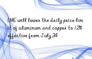 lme will lower the daily price limit of aluminum and copper to 12%  effective from july 24